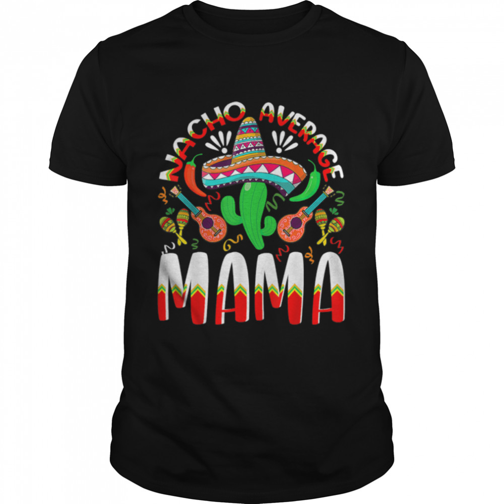 Nacho Average MAMA Cinco De Mayo Mexican Traditional Perfect T-Shirt B09W4WPZP7s