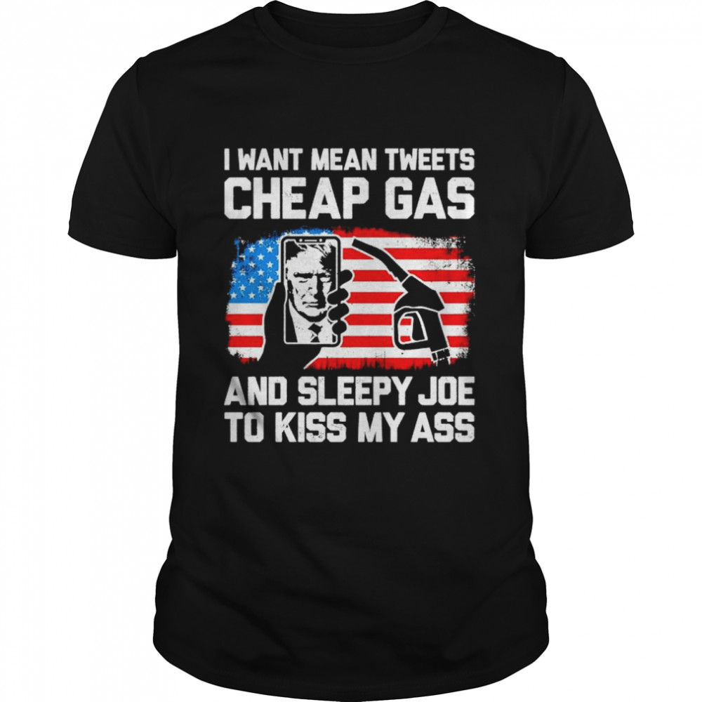 Trump I want mean tweets cheap gas and sleepy Joe shirts