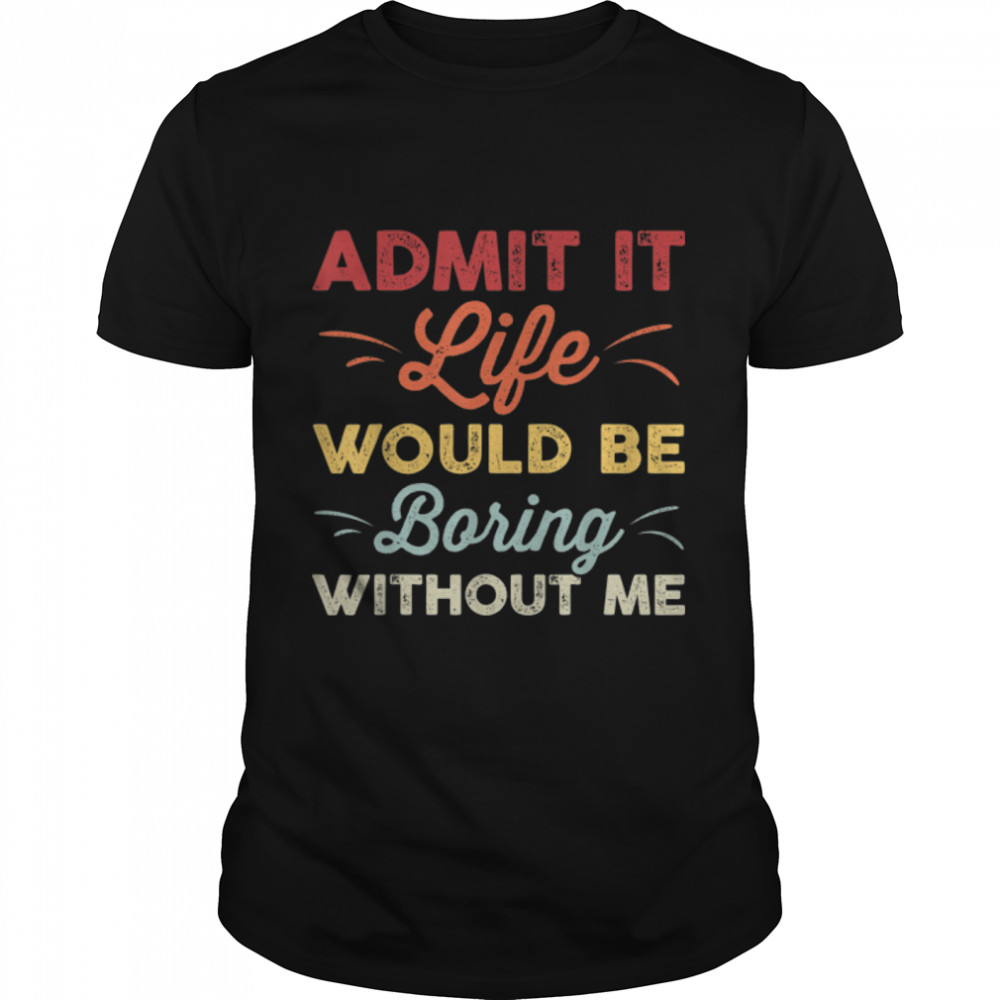 Admit It Life Would Be Boring without Me Funny Retro Vintage T-Shirt B09W8W8YC7s