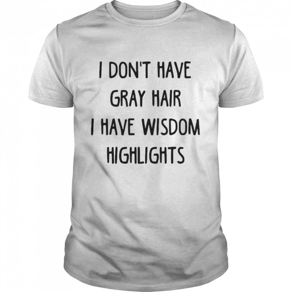 I Don’t Have Gray Hair I Have Wisdom Highlights Shirt