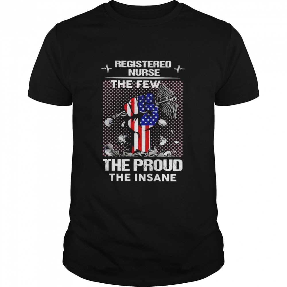 Registered Nurse The Few The proud The Insane Shirts