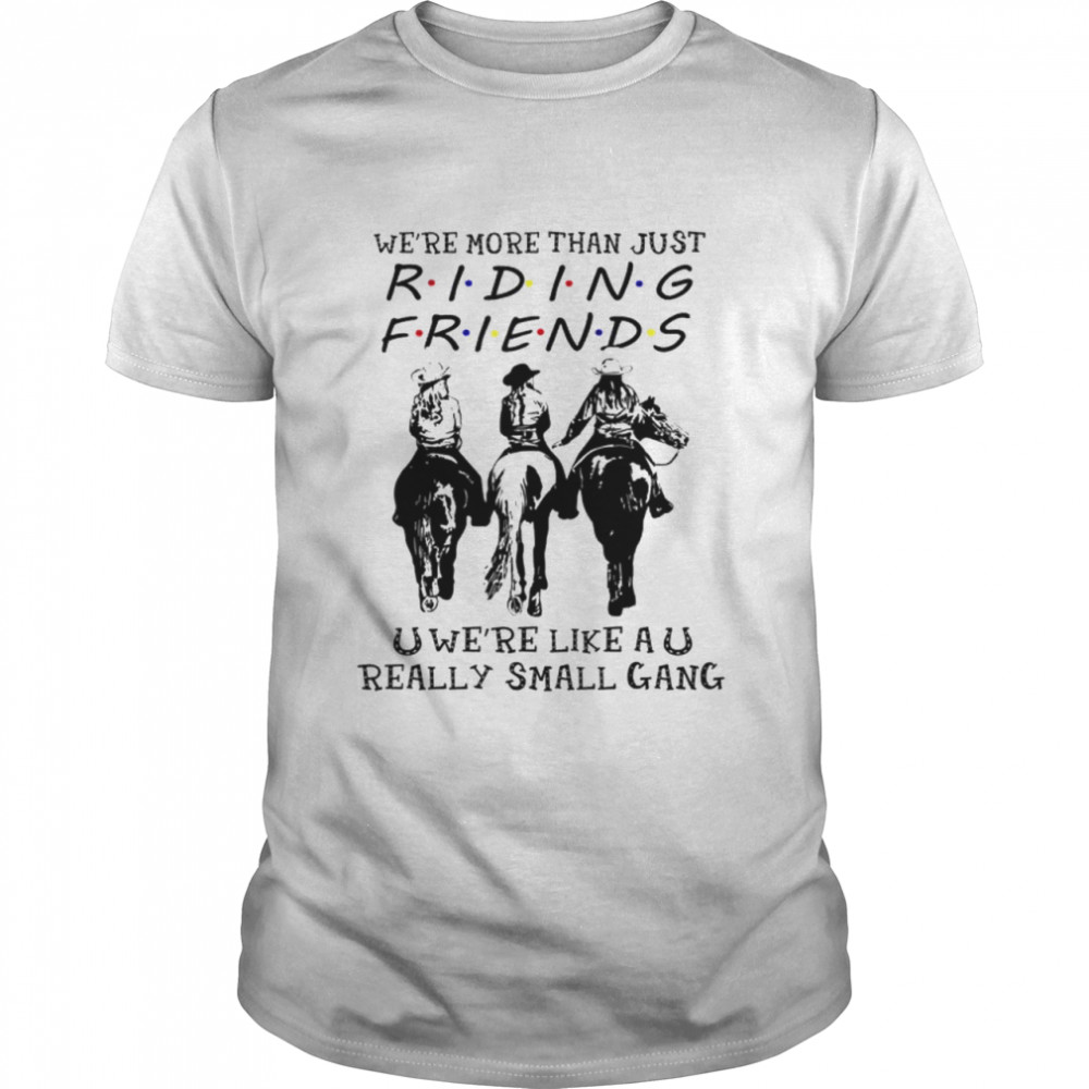 Horse riding we’re more than just riding friends shirt