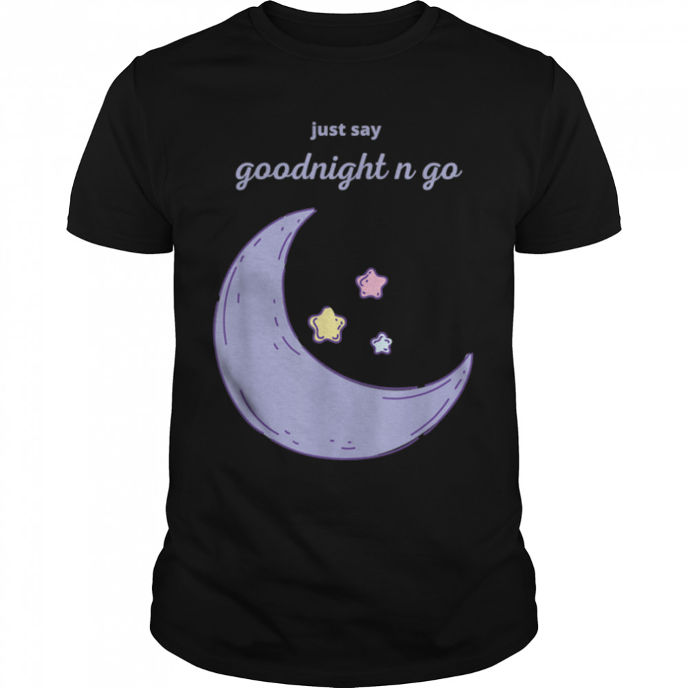 Just Say Goodnight and go Classic T-Shirt B09W8PQ5P5s