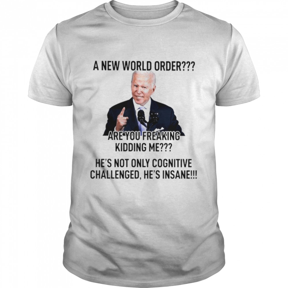 Joe Biden A new world order are you freaking kidding me shirts