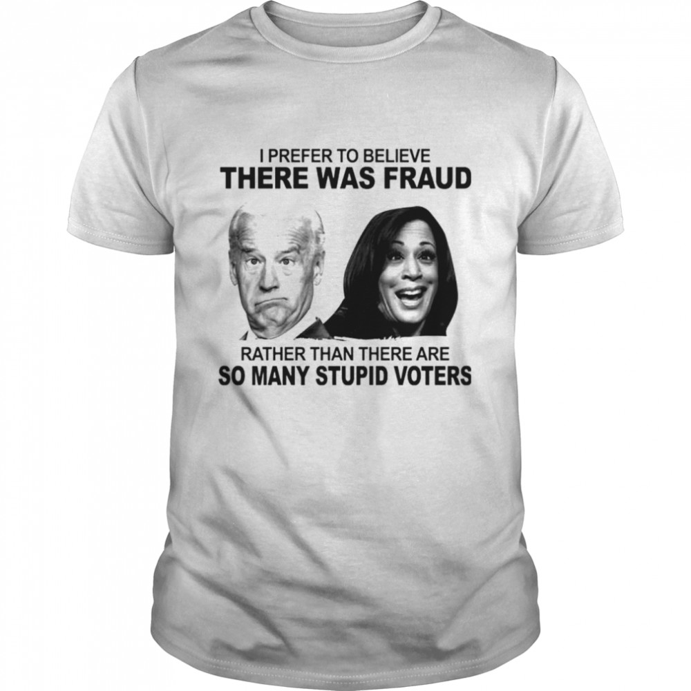 Biden and Harris I prefer to believe there was fraud rather than there are shirt Classic Men's T-shirt