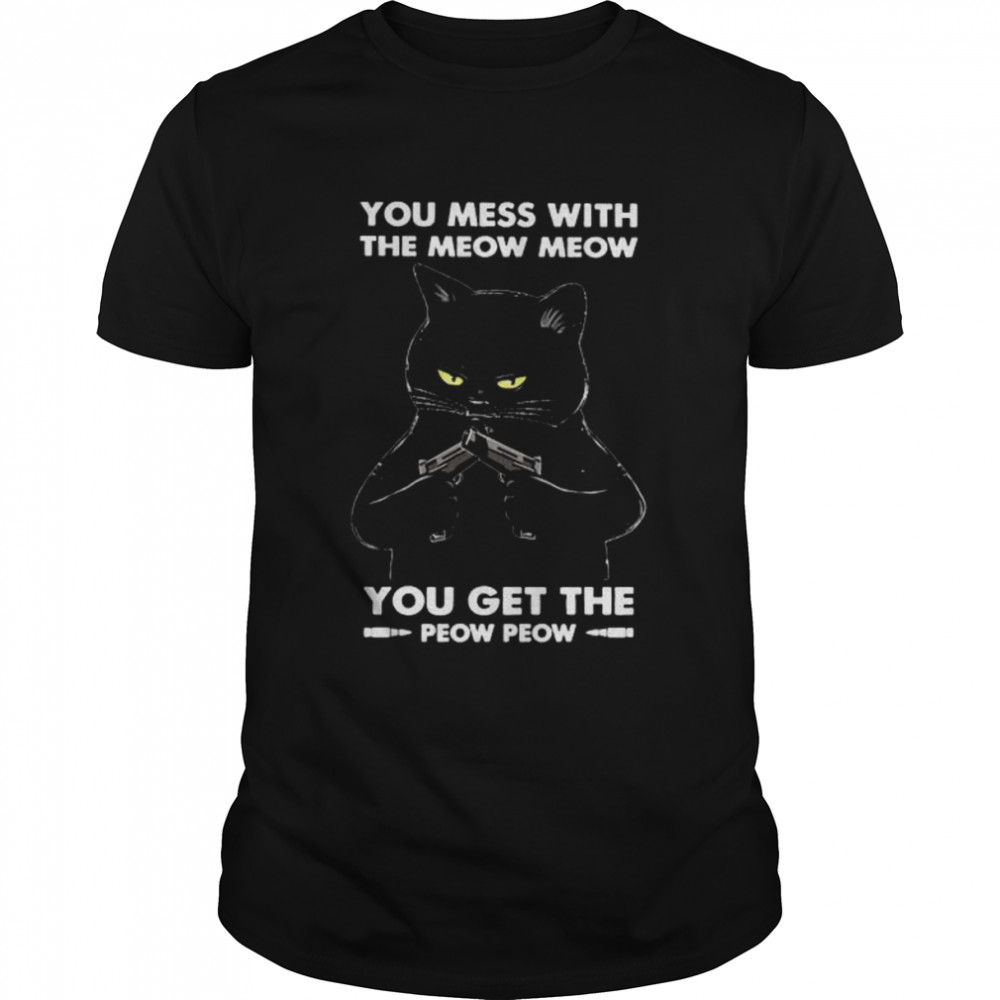 Black Cat you mess with the meow meows you get the peow peow shirts