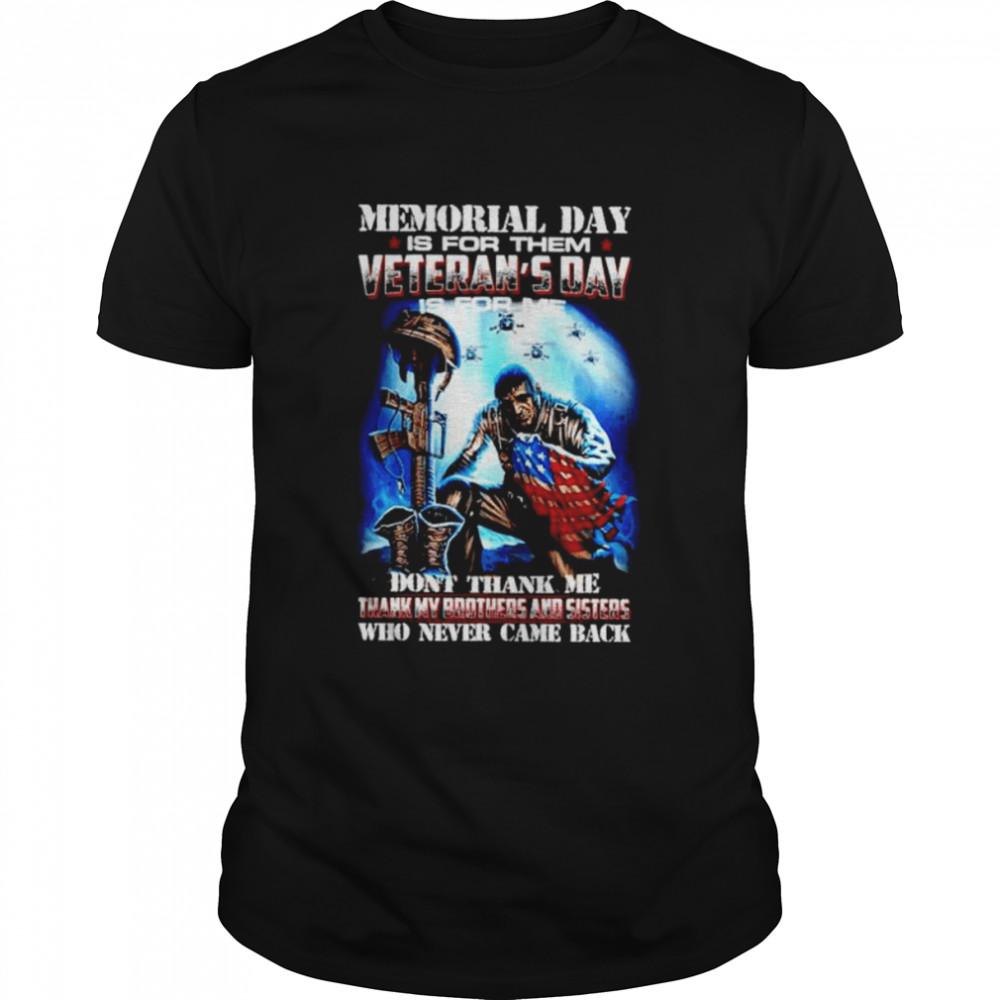 Memorial day is for them veterans’s day is for thank my brothers and sisters who never came shirts