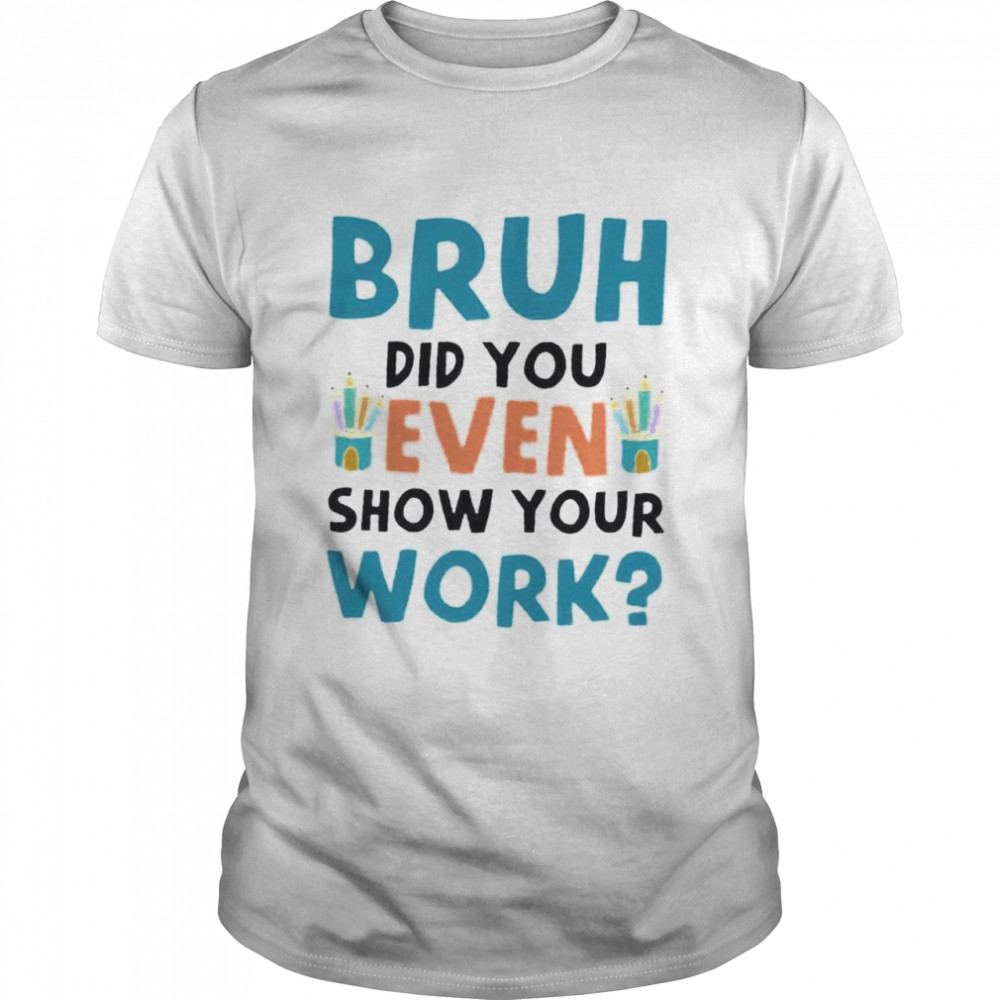 Bruh did you even show your work shirt Classic Men's T-shirt