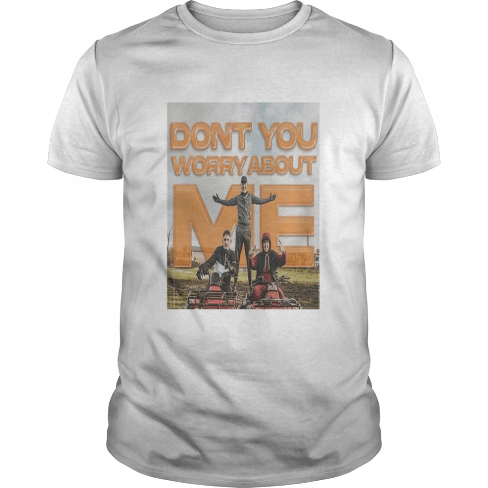 Dont you worry about me shirt