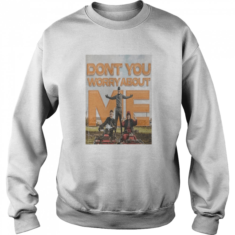 Dont you worry about me shirt Unisex Sweatshirt