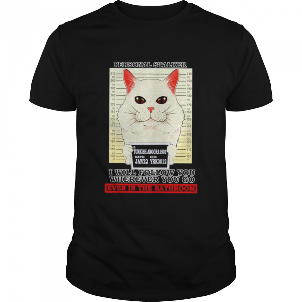 Turkish Angora Cat personal Stalker I will follow you wherever you go even in the Bathroom shirts