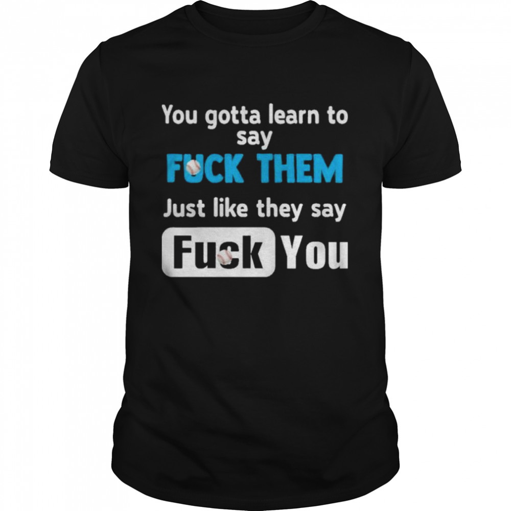 You gotta learn to say fuck them just like they say fuck you shirts