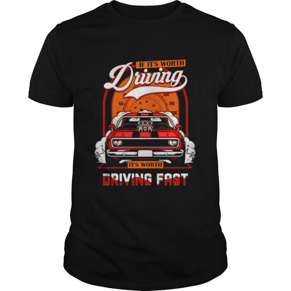 If it’s worth driving it’s worth driving fast Car shirt