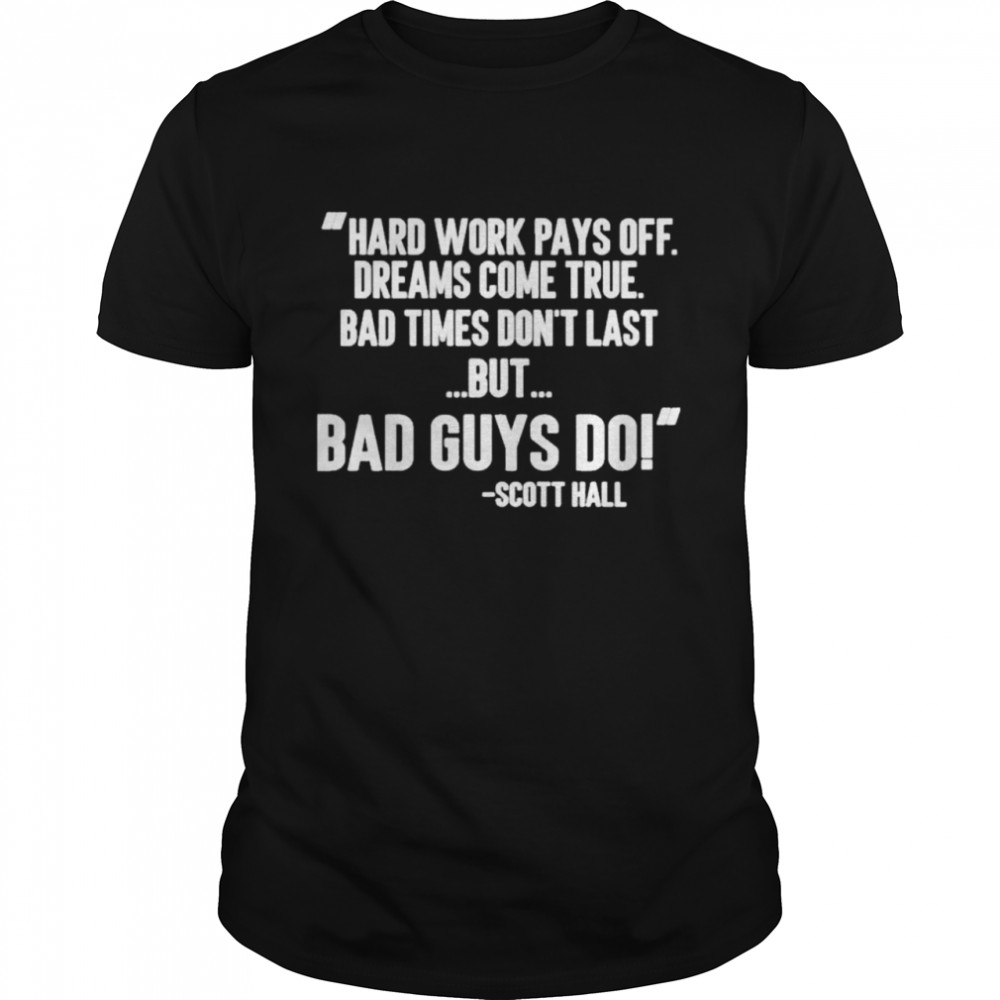 Hard work pays off dreams come true bad times dons’t last but bad guys do shirts