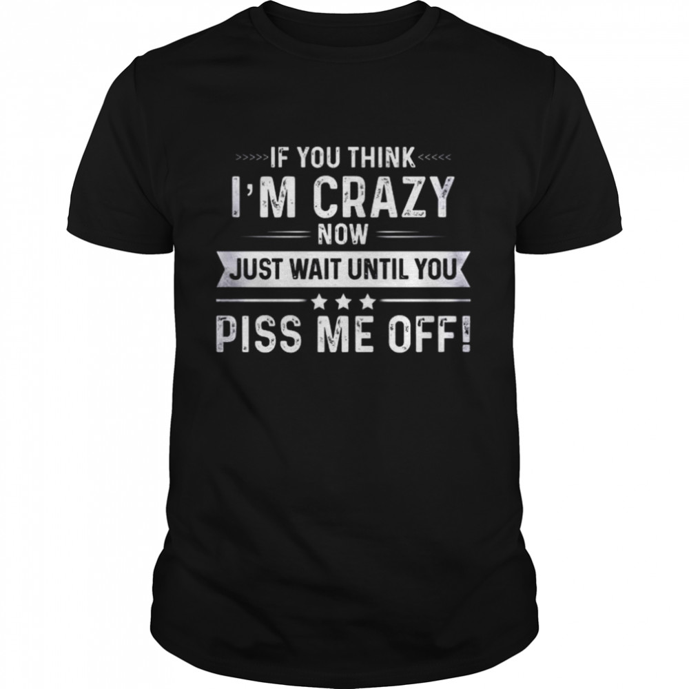 Ifs yous thinks Is’ms crazys nows justs waits untils yous pisss mes offs shirts