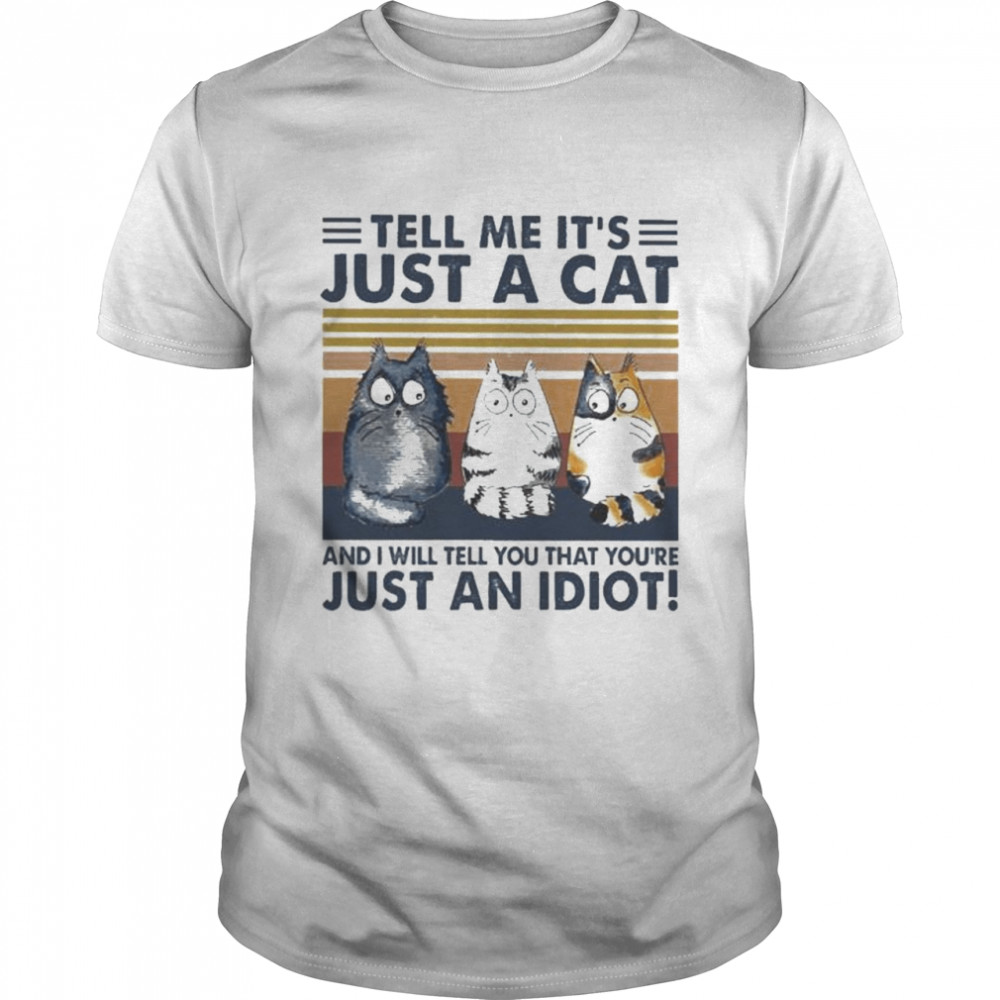 Tell me its’s just a cat and I will tell you yous’re just an idiot vintage shirts