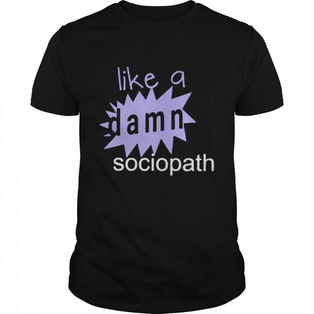 Like a damn sociopath shirt