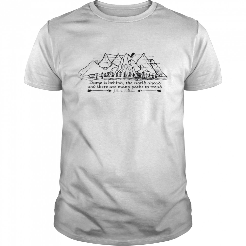 Home is behind the world ahead and there are many paths to tread shirts