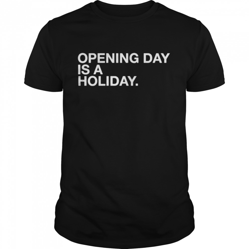 Opening day is a holiday shirt