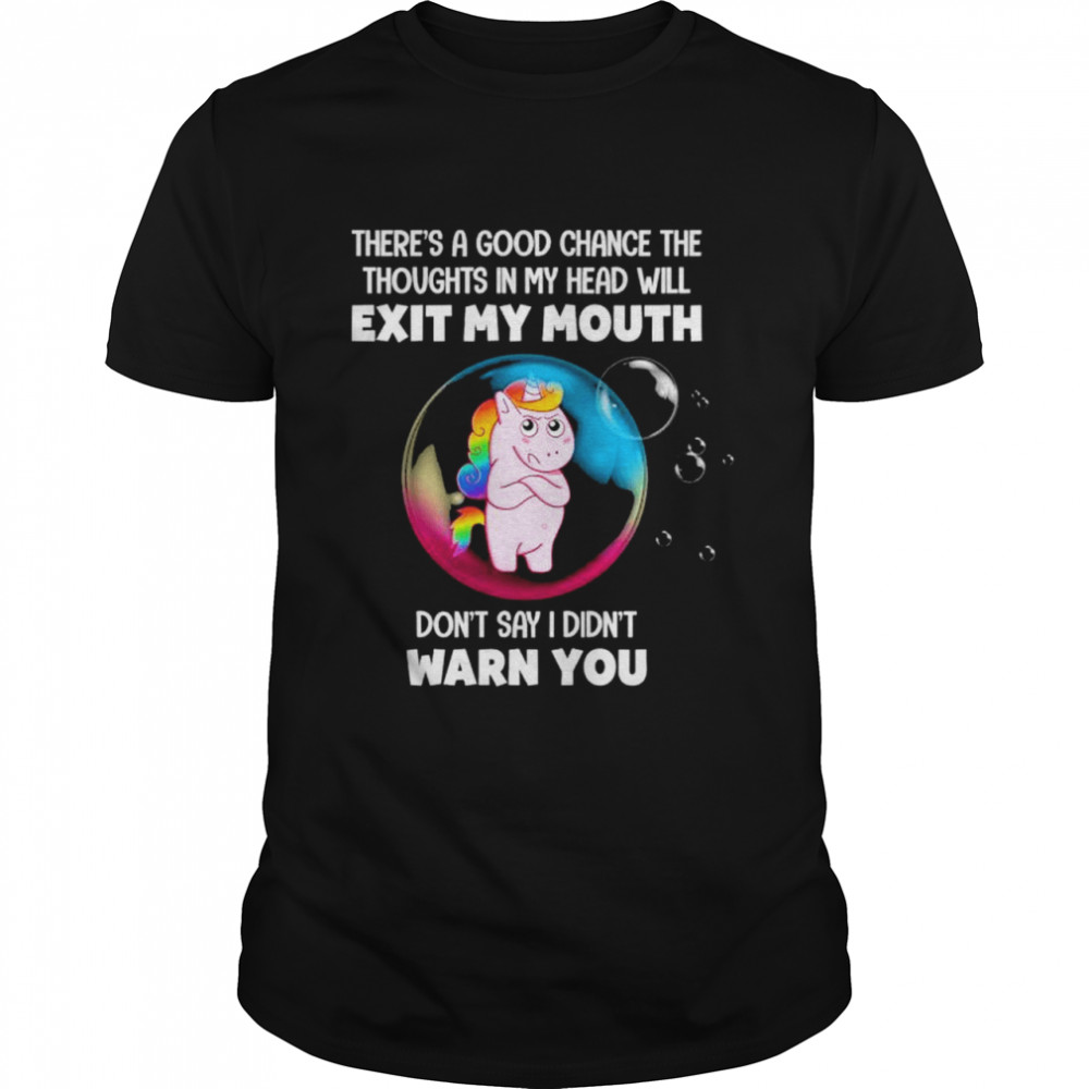 Unicorn there’s a good chance the thoughts in my head will exit my mouth don’t say I didn’t warn you shirt