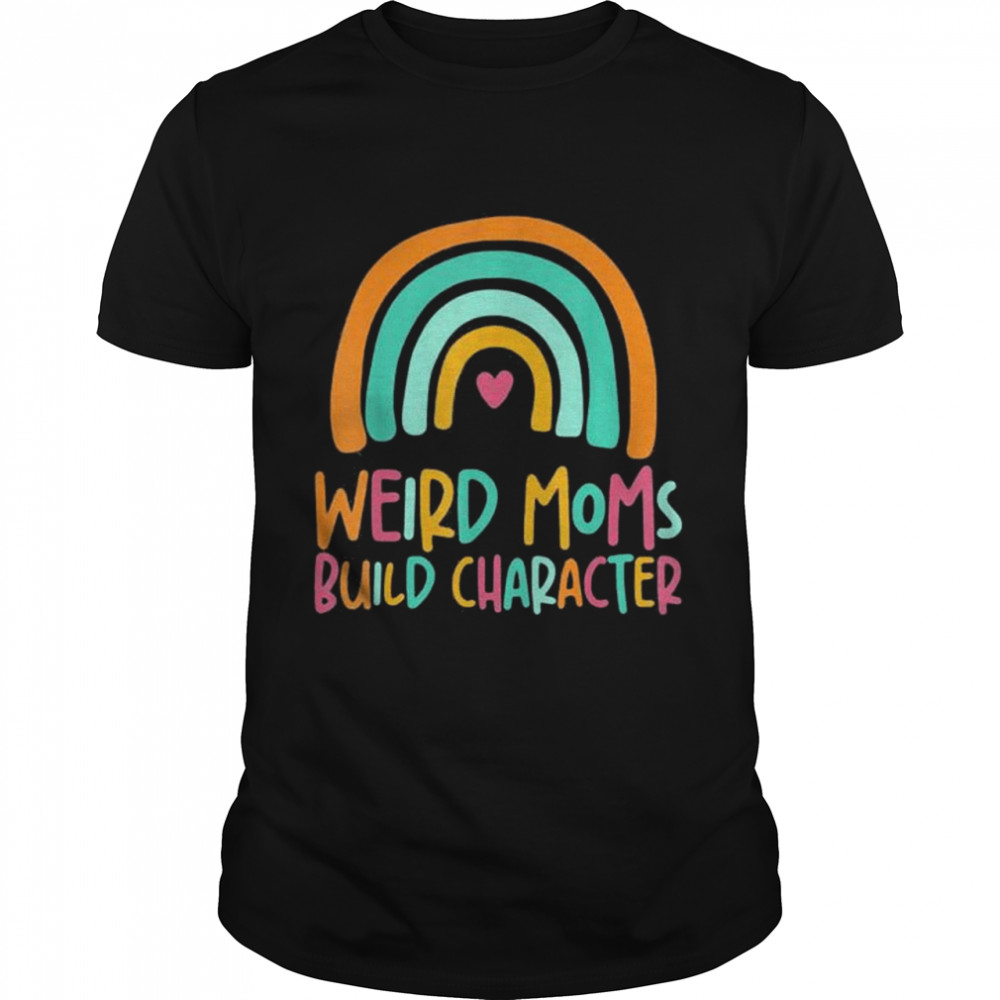 Weird Moms Build Character Rainbow Mothers Day shirt