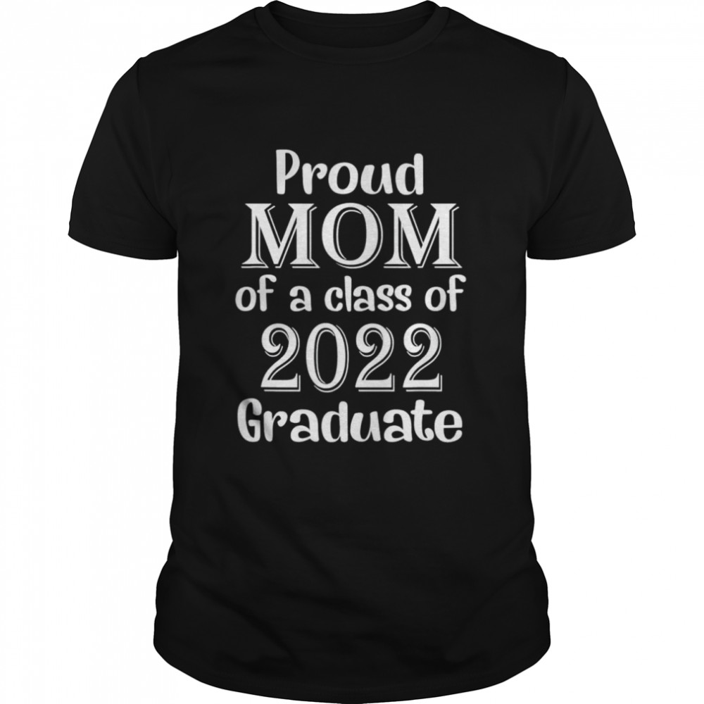 Proud Mom Of A Class Of 2022 Graduate Mom Senior 2022 Shirt