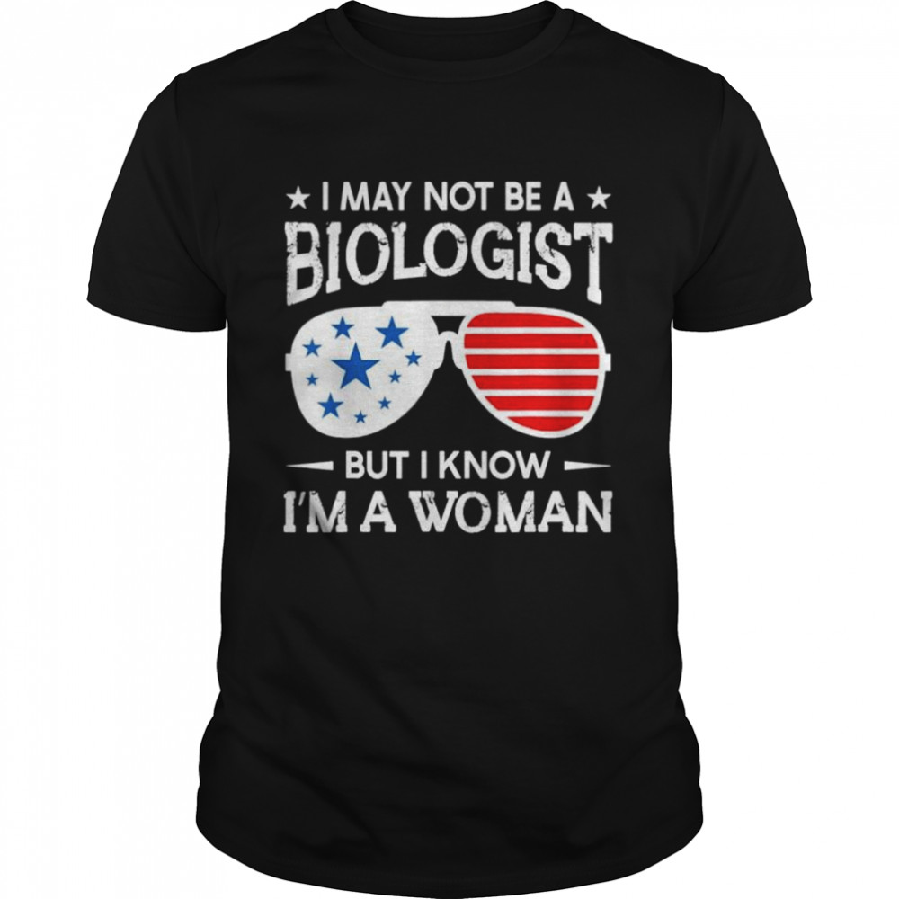 Sunglasses I may not be a biologist but I know Im a woman shirt