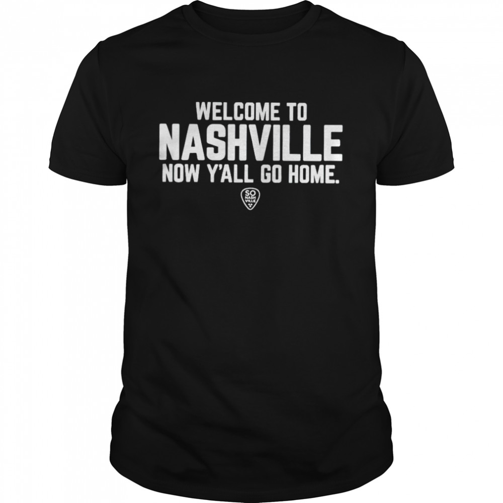 Welcome to nashville now y’all go home shirt