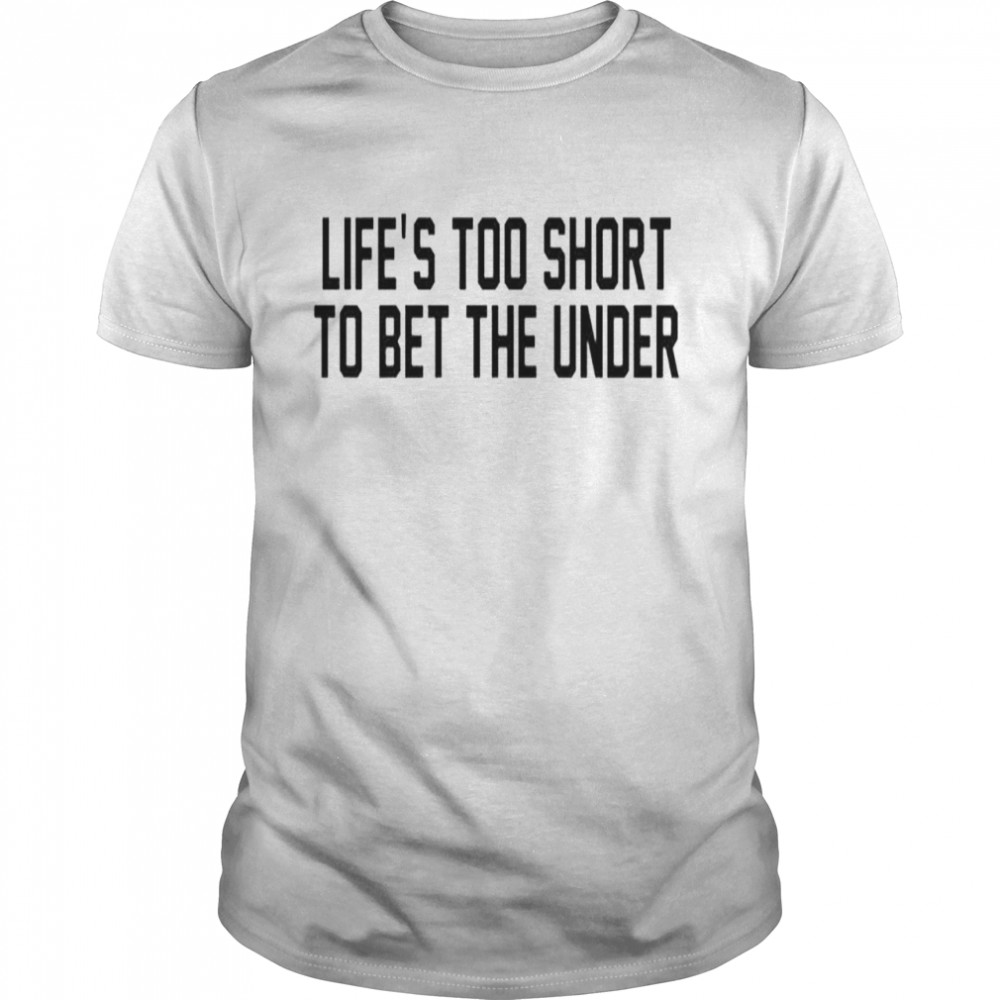 Lifes’s too short to bet the under T-shirts