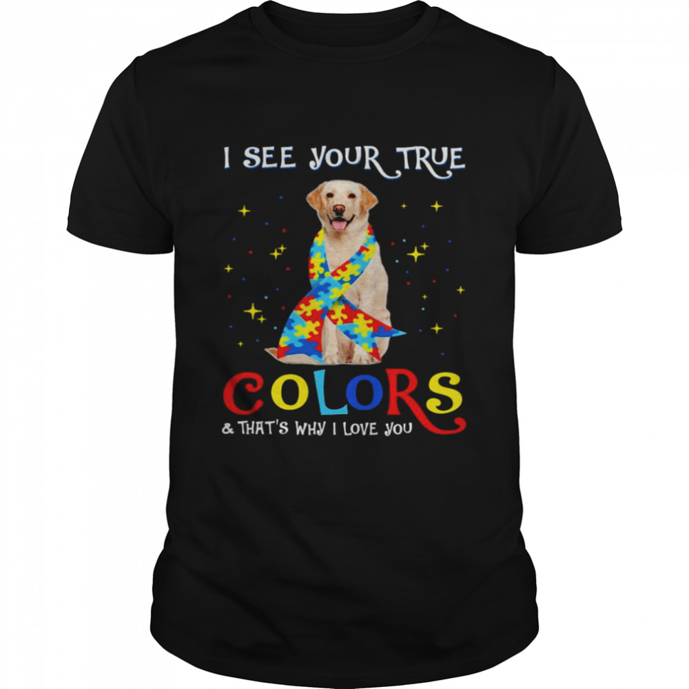 Autism Yellow Labrador Dog I See Your True Colors And That’s Why I Love You Shirt