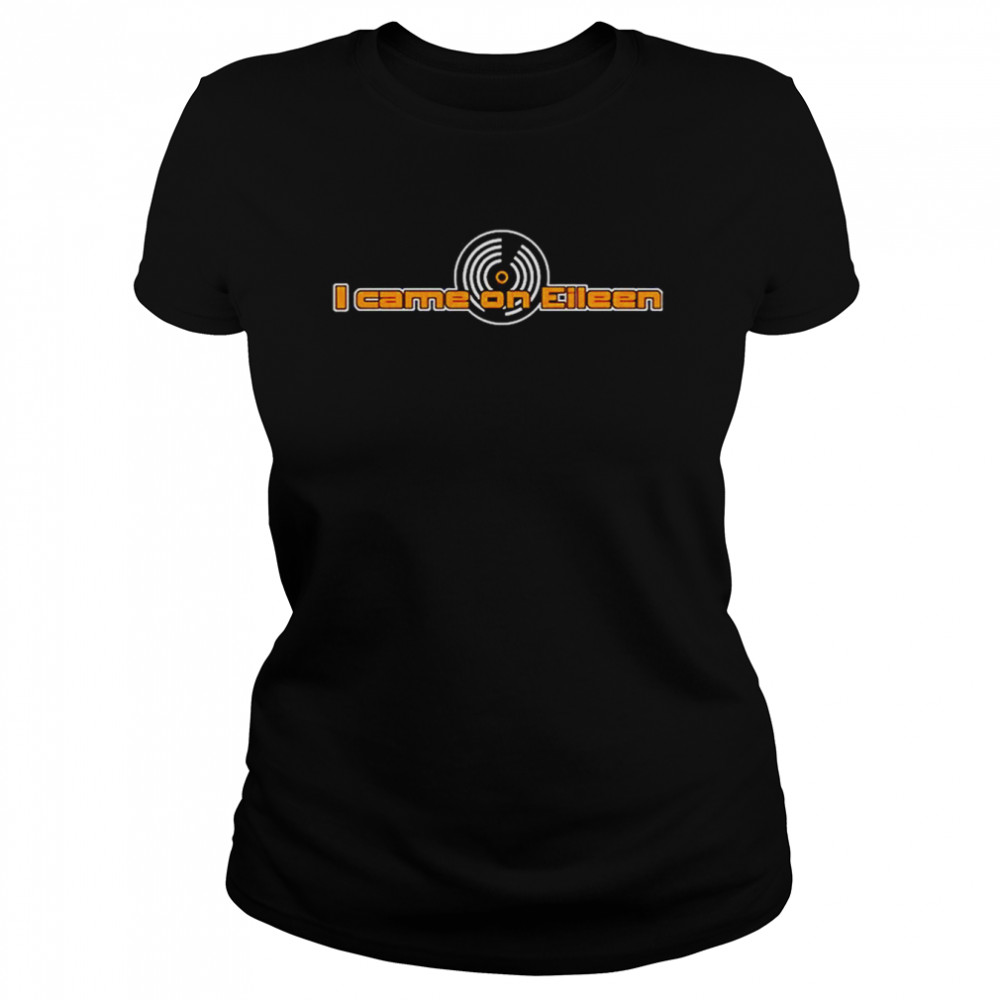 I Came On Eileen T- Classic Women's T-shirt