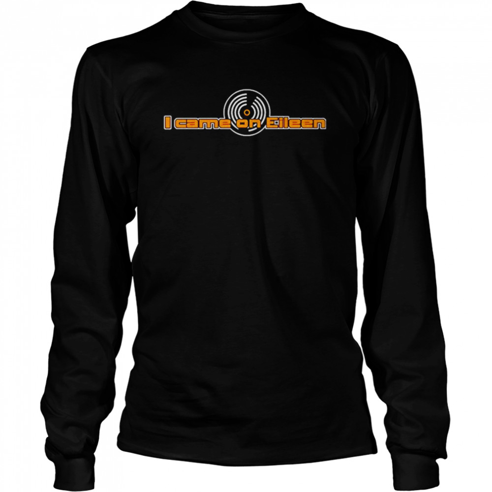 I Came On Eileen T- Long Sleeved T-shirt