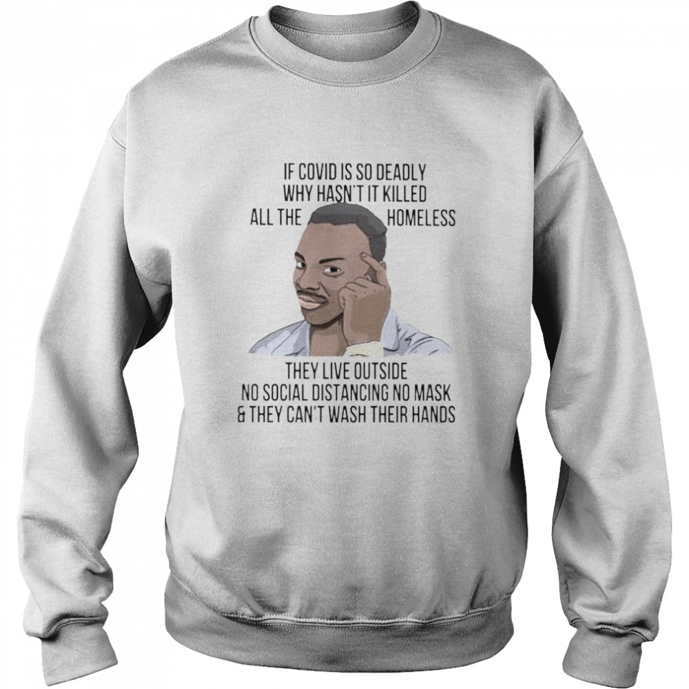 If covid is so deadly why hasn’t it killed all the homeless shirt Unisex Sweatshirt
