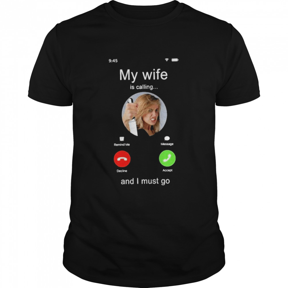 My Wife Is Calling And I Must Go Shirt