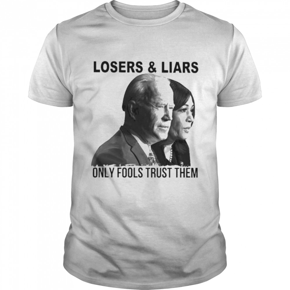 The Biden and Kamala Harris Losers and Liars only fools trust them shirt