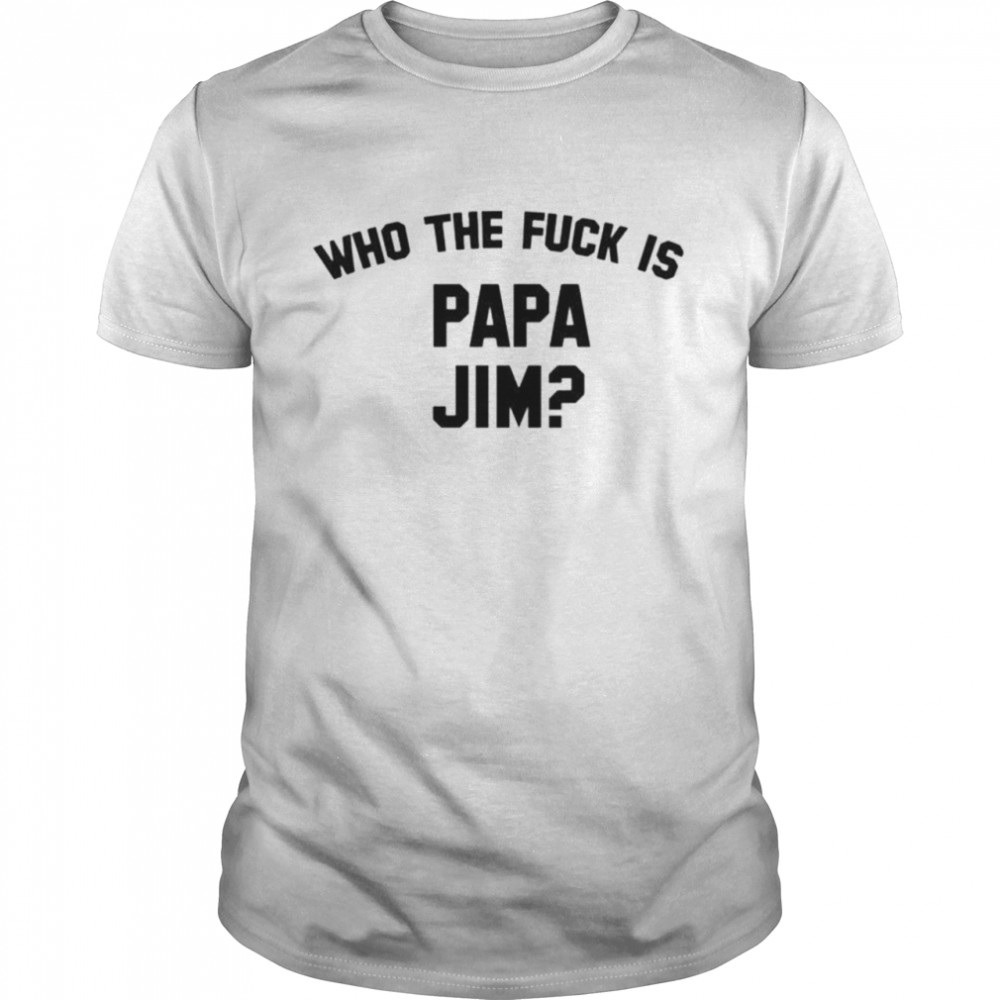 Who Is Papa Jim Grey shirt