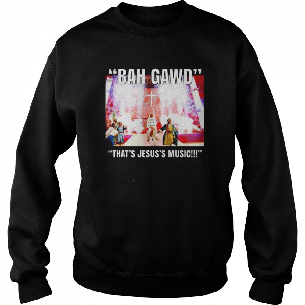 Bah Gawd that's Jesus's Music shirt - Heaven Shirt