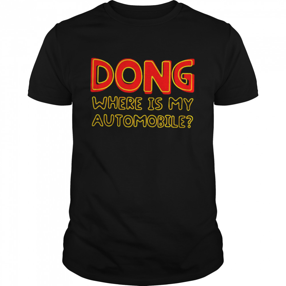 Dong where is my automobile shirts