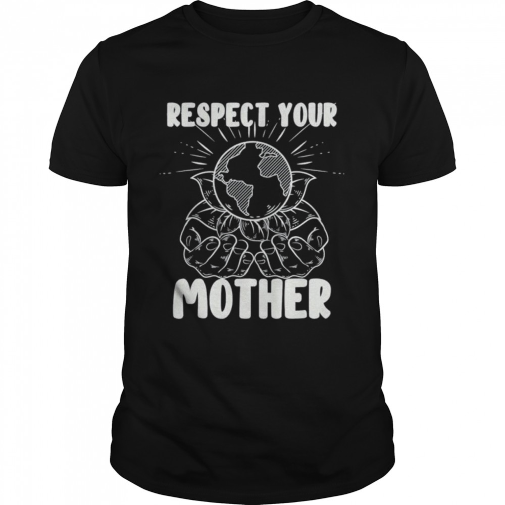 Earth day respect your mother environmentalist shirts