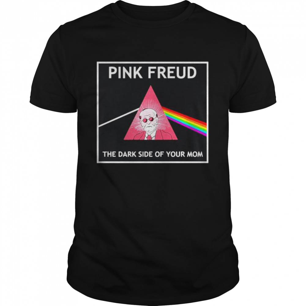 Pink Freud Pink Floyd the dark side of your mom T-shirts