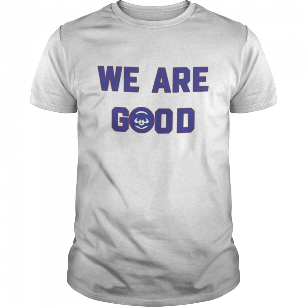 Cubs We Are Good T-Shirt