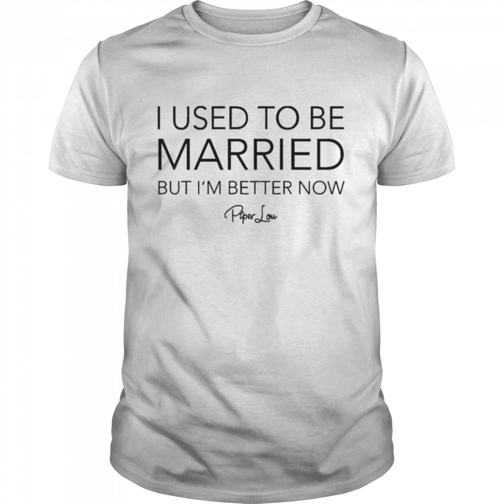 I Used To Be Married But Is’m Better Now Piper Lou T-Shirts