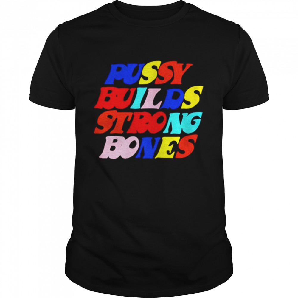 Pussy Builds Strong Bones Colors shirts