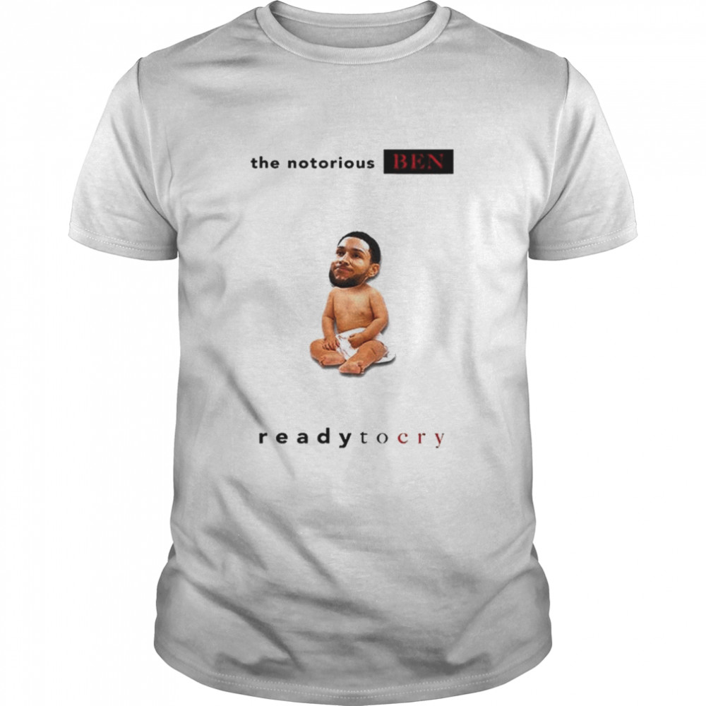 Notorious Ben ready to cry shirt