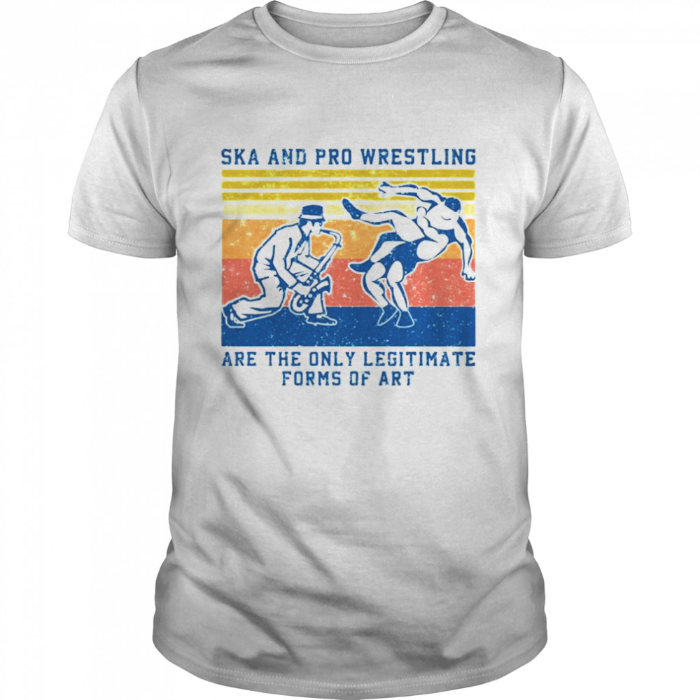 Ska And Pro Wrestling Are The Only Legitimate Forms Of Art Vintage shirts