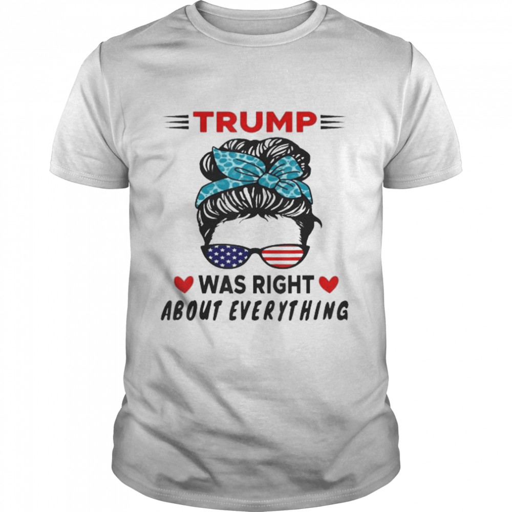 Trump was right about everything us messy bun sunglasses shirt