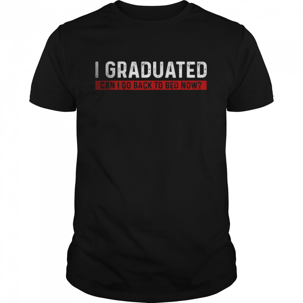 I Graduated Can I Go Back To Bed Now T-Shirts