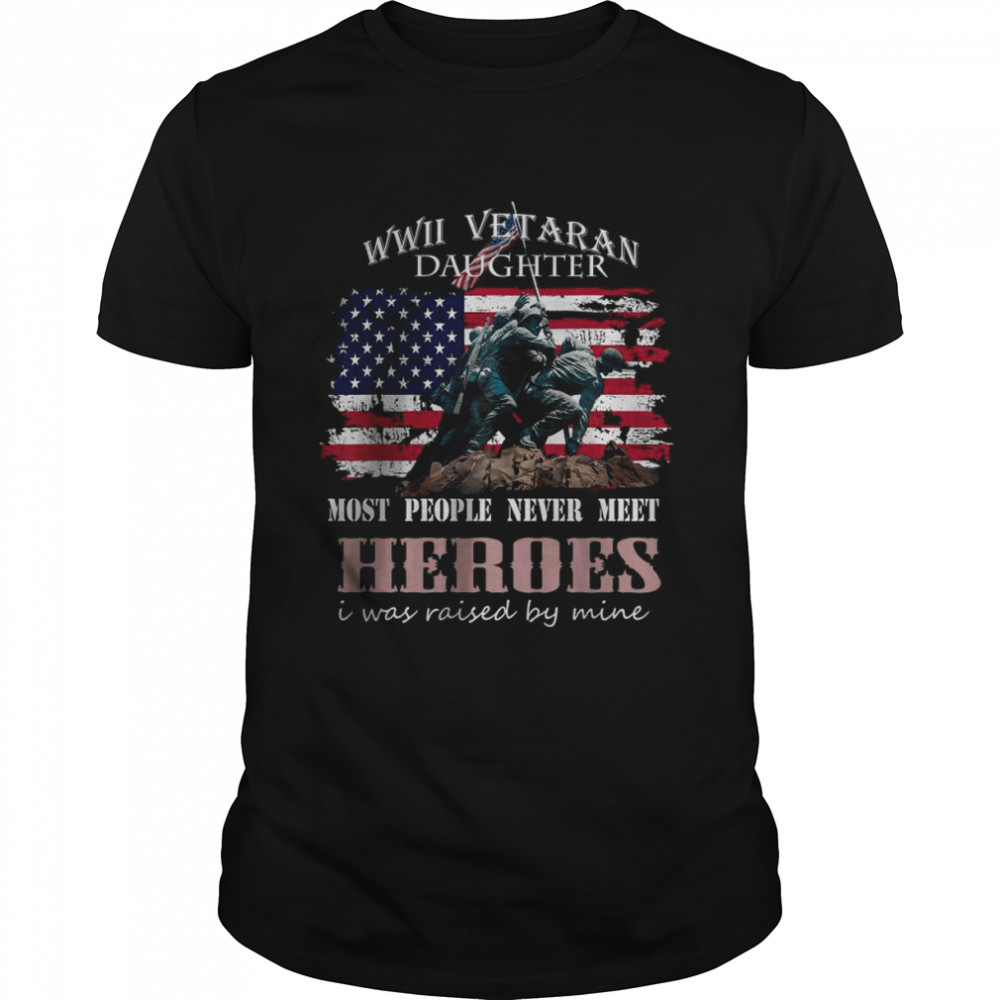 WWII Vetaran Daughter Most People Never Next Heroes American Flag shirts