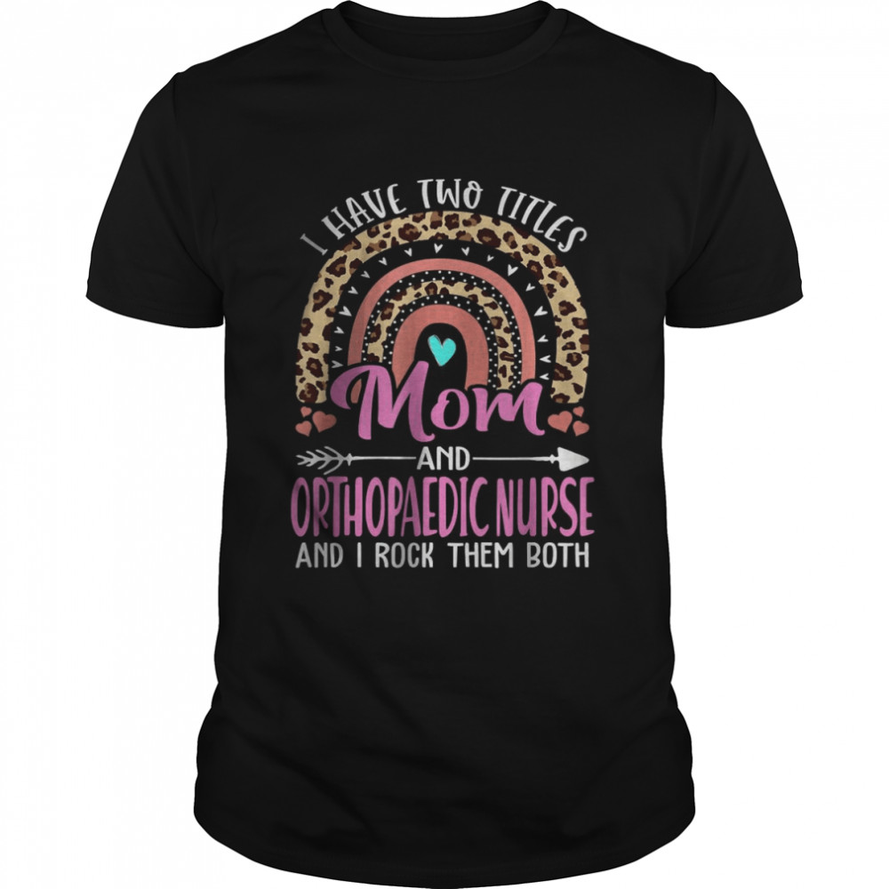 I Have Two Tittles Mom and Orthopaedic Nurse Mothers Day T-Shirts