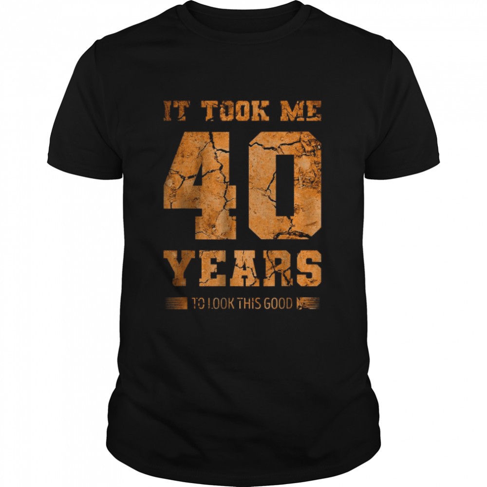 It Took Me 40 Years To Look This Good T-Shirt
